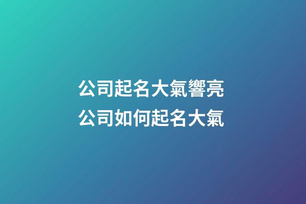 公司起名大氣響亮 公司如何起名大氣-第1張-公司起名-玄機派
